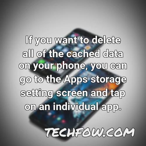 if you want to delete all of the cached data on your phone you can go to the apps storage setting screen and tap on an individual app