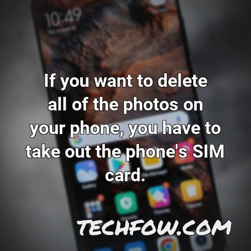 if you want to delete all of the photos on your phone you have to take out the phone s sim card