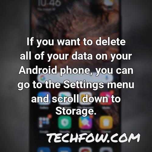 if you want to delete all of your data on your android phone you can go to the settings menu and scroll down to storage