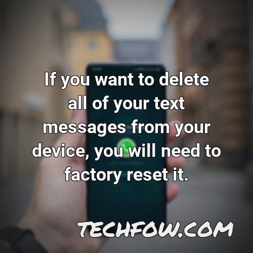 if you want to delete all of your text messages from your device you will need to factory reset it