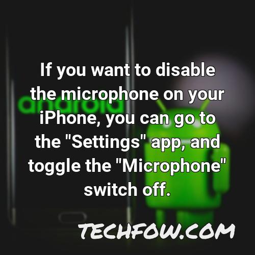 if you want to disable the microphone on your iphone you can go to the settings app and toggle the microphone switch off