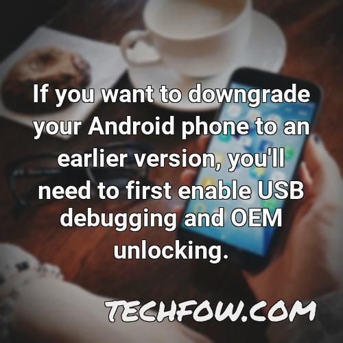if you want to downgrade your android phone to an earlier version you ll need to first enable usb debugging and oem unlocking
