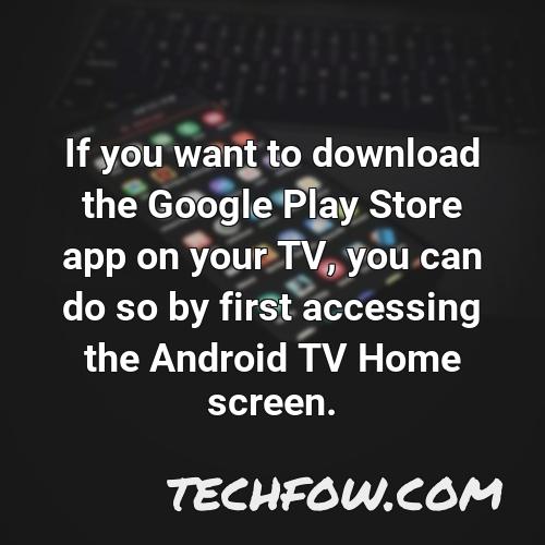 if you want to download the google play store app on your tv you can do so by first accessing the android tv home screen