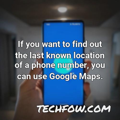 if you want to find out the last known location of a phone number you can use google maps