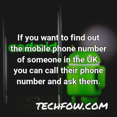 if you want to find out the mobile phone number of someone in the uk you can call their phone number and ask them