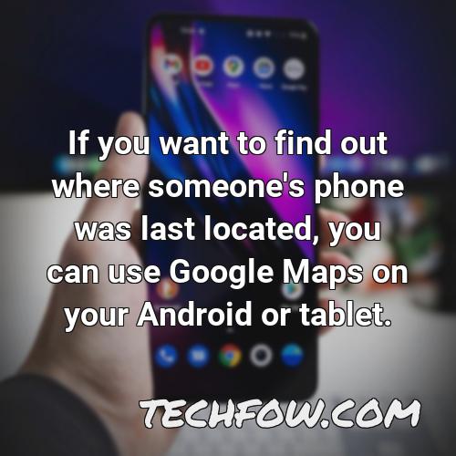 if you want to find out where someone s phone was last located you can use google maps on your android or tablet