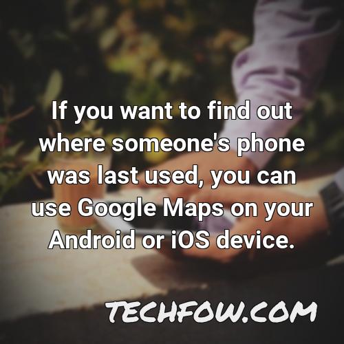 if you want to find out where someone s phone was last used you can use google maps on your android or ios device