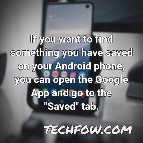 if you want to find something you have saved on your android phone you can open the google app and go to the saved tab