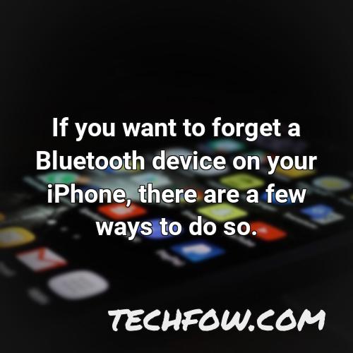 if you want to forget a bluetooth device on your iphone there are a few ways to do so