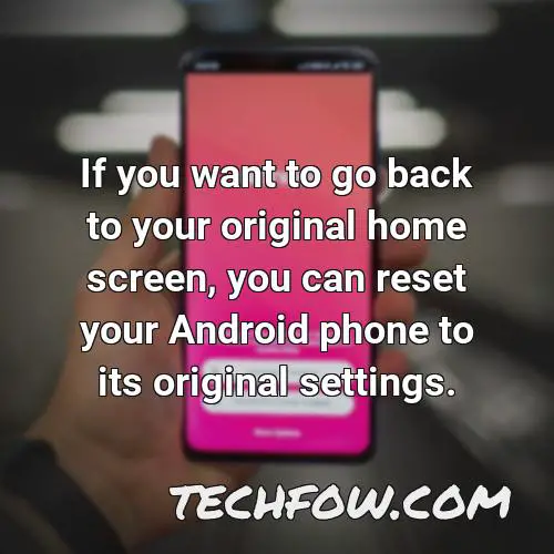 if you want to go back to your original home screen you can reset your android phone to its original settings