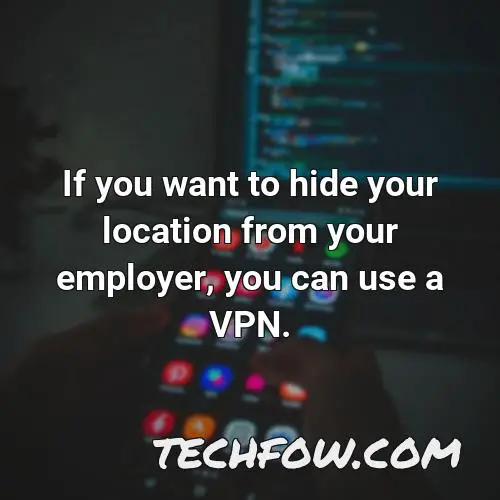 if you want to hide your location from your employer you can use a vpn