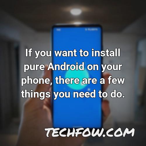 if you want to install pure android on your phone there are a few things you need to do