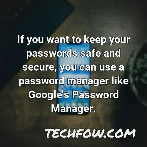if you want to keep your passwords safe and secure you can use a password manager like google s password manager