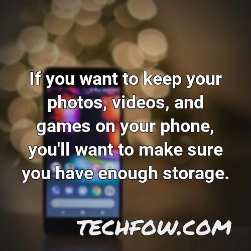 if you want to keep your photos videos and games on your phone you ll want to make sure you have enough storage