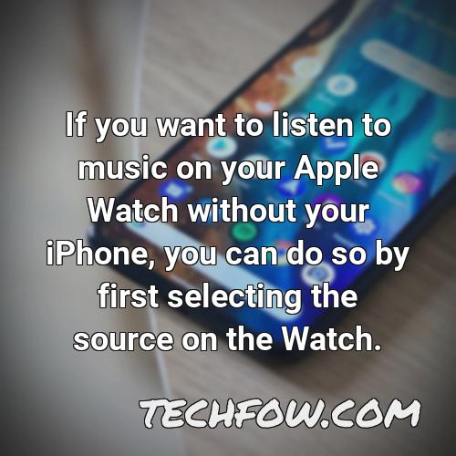 if you want to listen to music on your apple watch without your iphone you can do so by first selecting the source on the watch