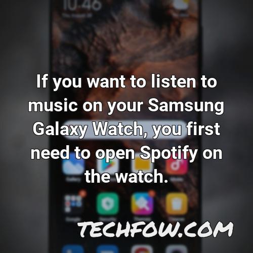 if you want to listen to music on your samsung galaxy watch you first need to open spotify on the watch