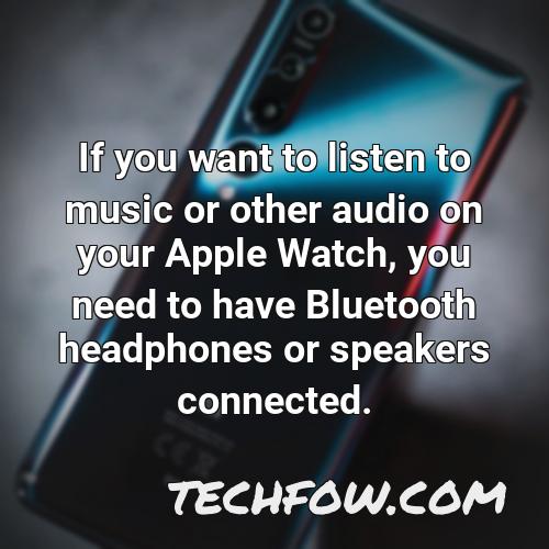 if you want to listen to music or other audio on your apple watch you need to have bluetooth headphones or speakers connected