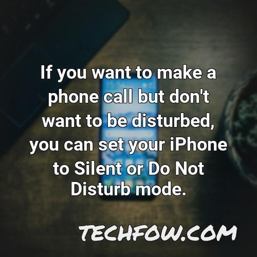 if you want to make a phone call but don t want to be disturbed you can set your iphone to silent or do not disturb mode