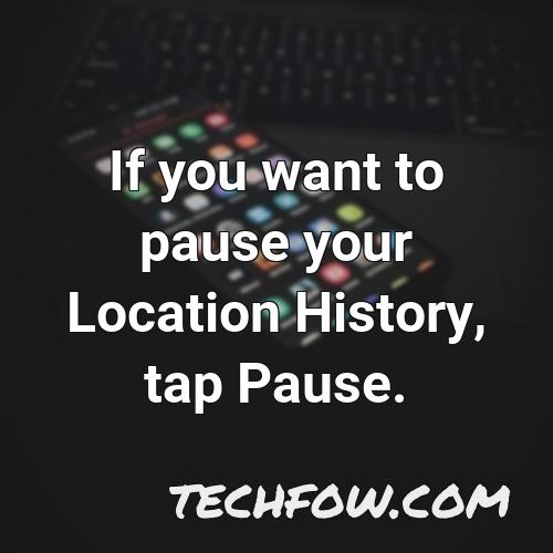 if you want to pause your location history tap pause