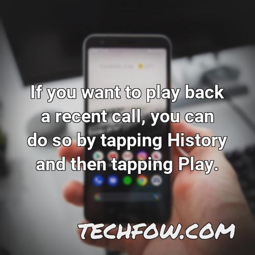 if you want to play back a recent call you can do so by tapping history and then tapping play