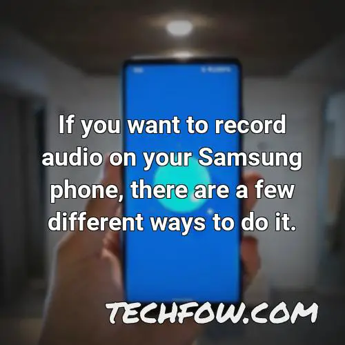 if you want to record audio on your samsung phone there are a few different ways to do it