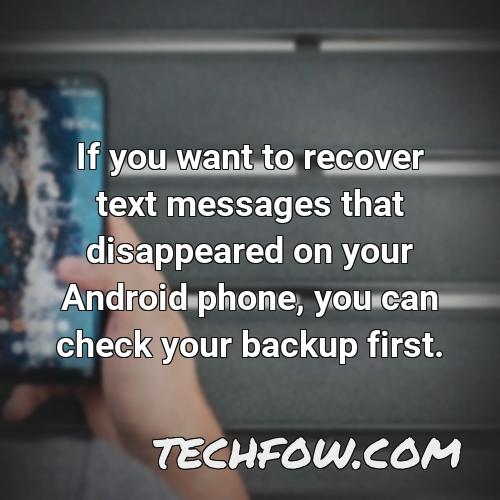if you want to recover text messages that disappeared on your android phone you can check your backup first