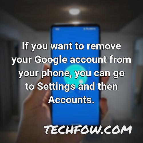 if you want to remove your google account from your phone you can go to settings and then accounts