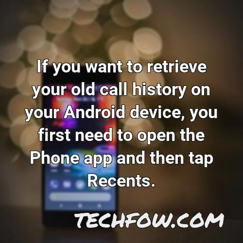 if you want to retrieve your old call history on your android device you first need to open the phone app and then tap recents