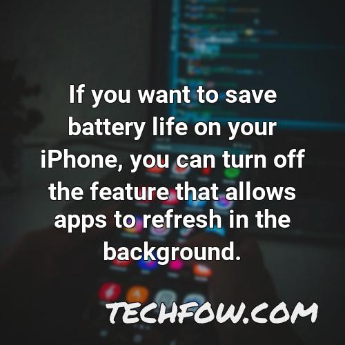 if you want to save battery life on your iphone you can turn off the feature that allows apps to refresh in the background