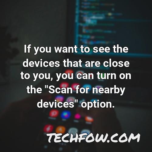 if you want to see the devices that are close to you you can turn on the scan for nearby devices option