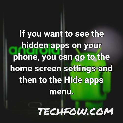 if you want to see the hidden apps on your phone you can go to the home screen settings and then to the hide apps menu