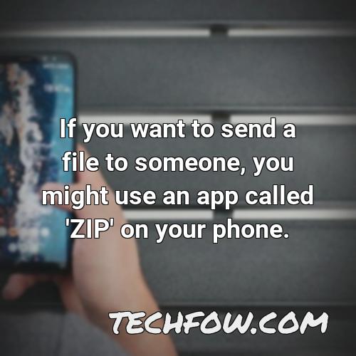 if you want to send a file to someone you might use an app called zip on your phone