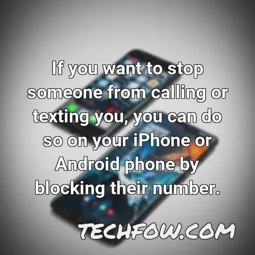 if you want to stop someone from calling or texting you you can do so on your iphone or android phone by blocking their number