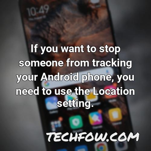 if you want to stop someone from tracking your android phone you need to use the location setting