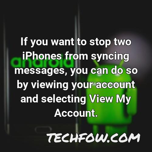 if you want to stop two iphones from syncing messages you can do so by viewing your account and selecting view my account
