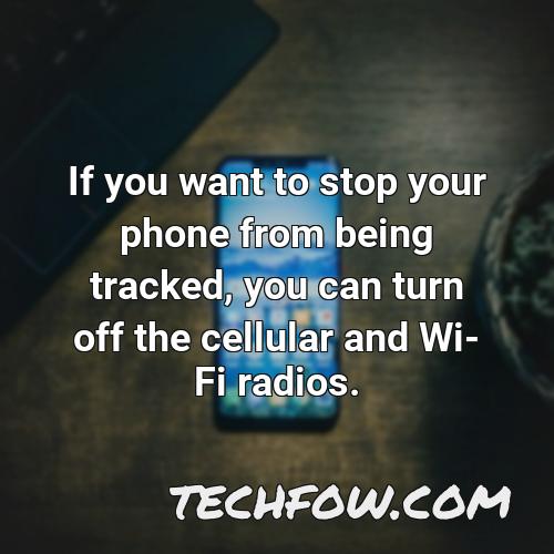 if you want to stop your phone from being tracked you can turn off the cellular and wi fi radios