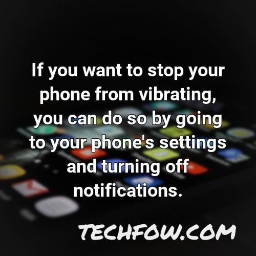 if you want to stop your phone from vibrating you can do so by going to your phone s settings and turning off notifications