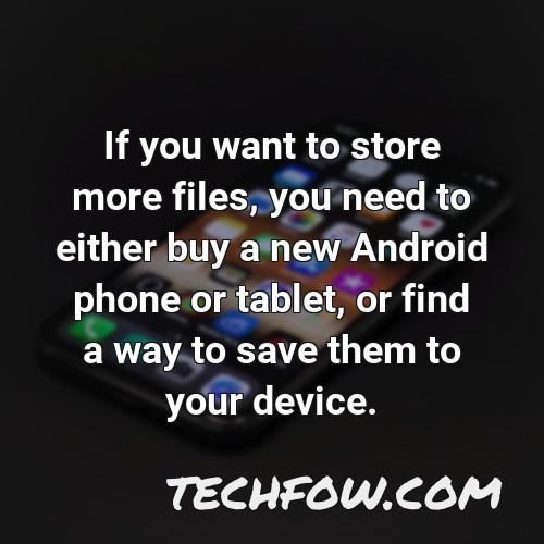 if you want to store more files you need to either buy a new android phone or tablet or find a way to save them to your device