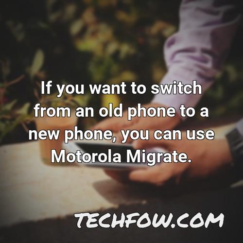 if you want to switch from an old phone to a new phone you can use motorola migrate