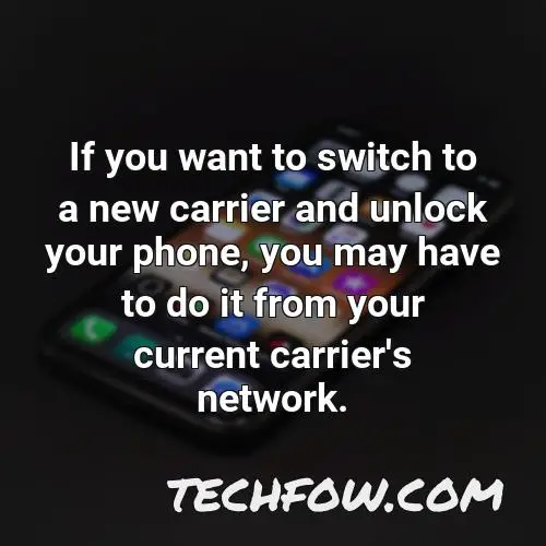 if you want to switch to a new carrier and unlock your phone you may have to do it from your current carrier s network