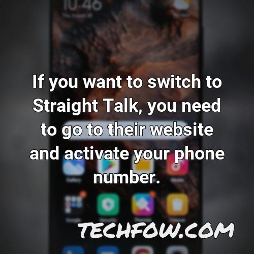 if you want to switch to straight talk you need to go to their website and activate your phone number