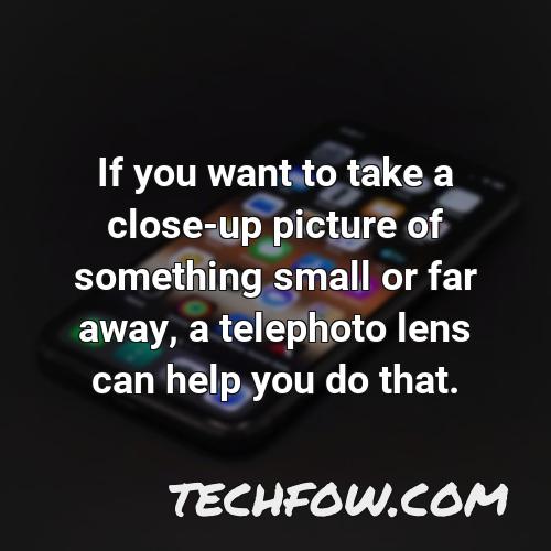 if you want to take a close up picture of something small or far away a telephoto lens can help you do that
