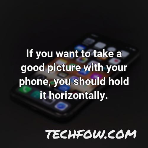 if you want to take a good picture with your phone you should hold it horizontally
