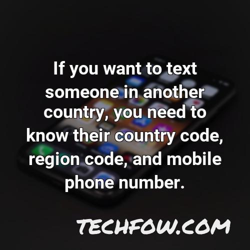 if you want to text someone in another country you need to know their country code region code and mobile phone number