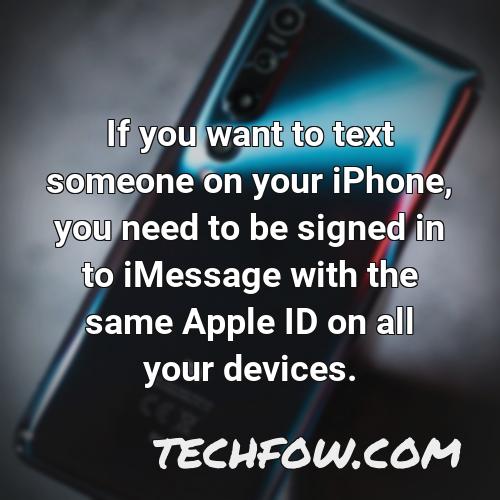 if you want to text someone on your iphone you need to be signed in to imessage with the same apple id on all your devices