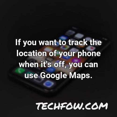 if you want to track the location of your phone when it s off you can use google maps