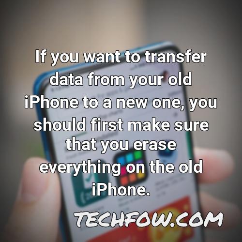 if you want to transfer data from your old iphone to a new one you should first make sure that you erase everything on the old iphone