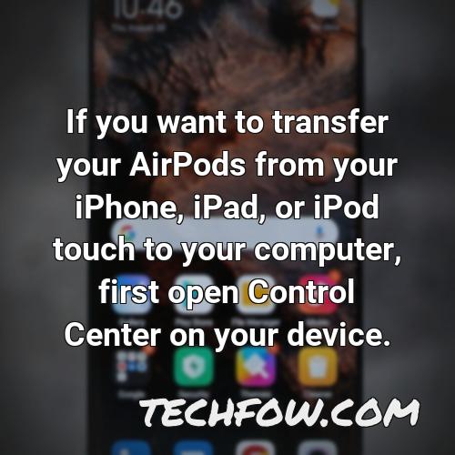 if you want to transfer your airpods from your iphone ipad or ipod touch to your computer first open control center on your device