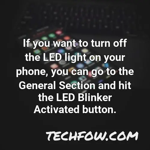 if you want to turn off the led light on your phone you can go to the general section and hit the led blinker activated button