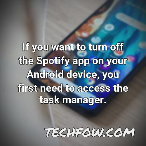 if you want to turn off the spotify app on your android device you first need to access the task manager